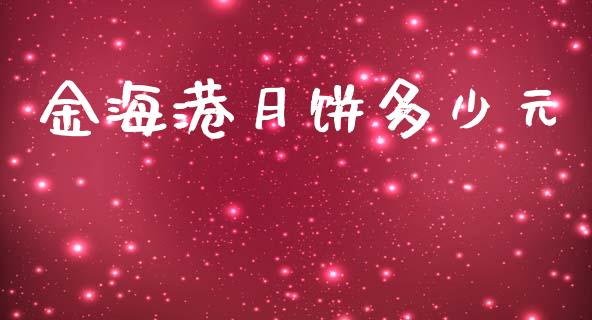 金海港月饼多少元_https://wap.yjjixie.cn_商业资讯_第1张