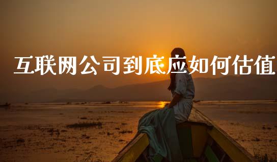 互联网公司到底应如何估值_https://wap.yjjixie.cn_证券市场_第1张