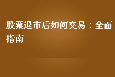 股票退市后如何交易：全面指南_https://wap.yjjixie.cn_商业资讯_第1张