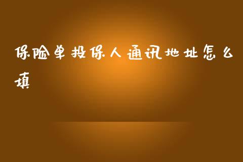 保险单投保人通讯地址怎么填_https://wap.yjjixie.cn_保险理财_第1张