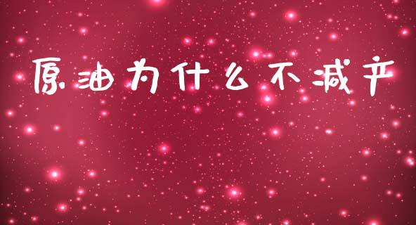 原油为什么不减产_https://wap.yjjixie.cn_商业资讯_第1张