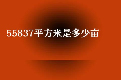 55837平方米是多少亩_https://wap.yjjixie.cn_保险理财_第1张