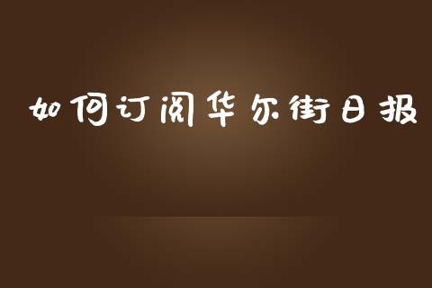 如何订阅华尔街日报_https://wap.yjjixie.cn_证券市场_第1张