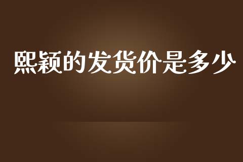 熙颖的发货价是多少_https://wap.yjjixie.cn_港股行情_第1张
