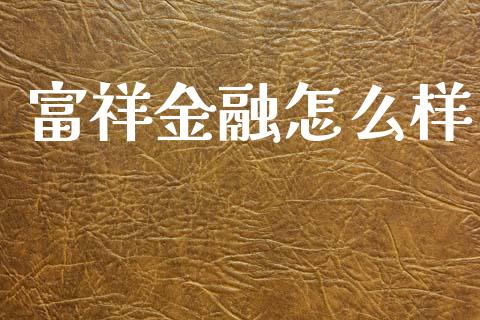 富祥金融怎么样_https://wap.yjjixie.cn_保险理财_第1张