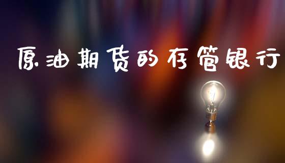 原油期货的存管银行_https://wap.yjjixie.cn_港股行情_第1张