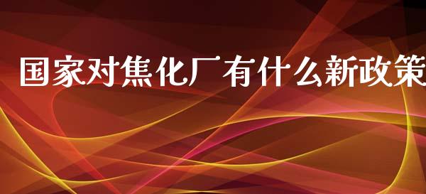 国家对焦化厂有什么新政策_https://wap.yjjixie.cn_港股行情_第1张