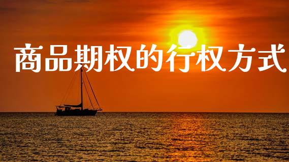 商品期权的行权方式_https://wap.yjjixie.cn_证券市场_第1张