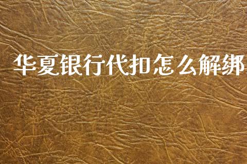 华夏银行代扣怎么解绑_https://wap.yjjixie.cn_证券市场_第1张