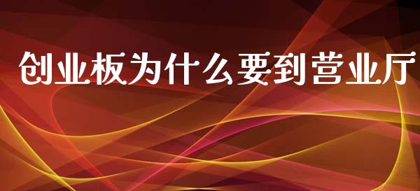 创业板为什么要到营业厅_https://wap.yjjixie.cn_商业资讯_第1张