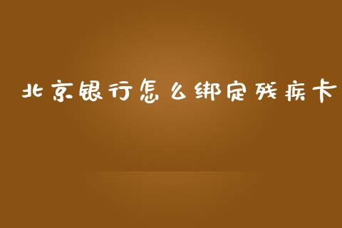 北京银行怎么绑定残疾卡_https://wap.yjjixie.cn_港股行情_第1张
