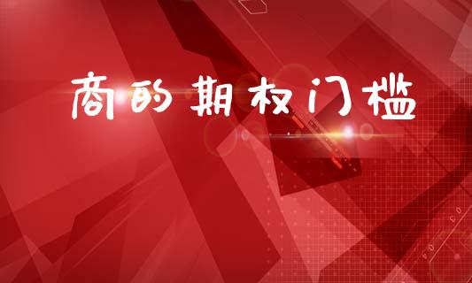 商的期权门槛_https://wap.yjjixie.cn_港股行情_第1张