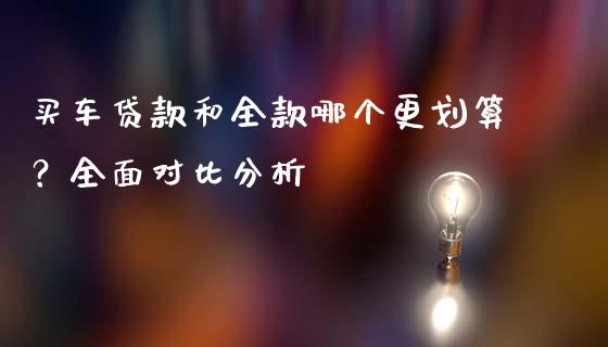 买车贷款和全款哪个更划算？全面对比分析_https://wap.yjjixie.cn_商业资讯_第1张