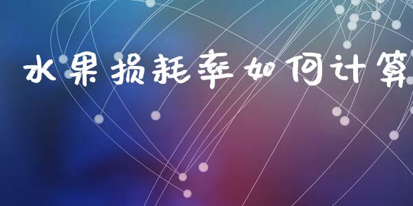 水果损耗率如何计算_https://wap.yjjixie.cn_证券市场_第1张