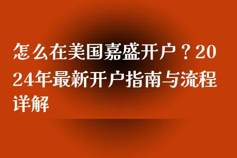 怎么在美国嘉盛开户？2024年最新开户指南与流程详解_https://wap.yjjixie.cn_商业资讯_第1张