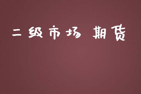 二级市场 期货_https://wap.yjjixie.cn_商业资讯_第1张