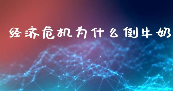 经济危机为什么倒牛奶_https://wap.yjjixie.cn_证券市场_第1张