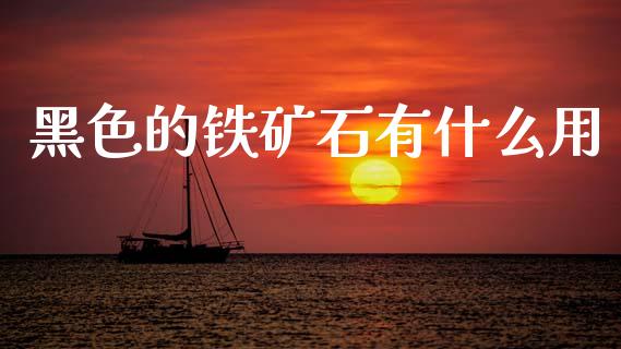 黑色的铁矿石有什么用_https://wap.yjjixie.cn_保险理财_第1张