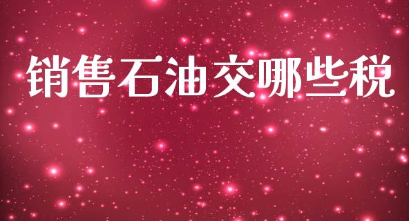 销售石油交哪些税_https://wap.yjjixie.cn_商业资讯_第1张