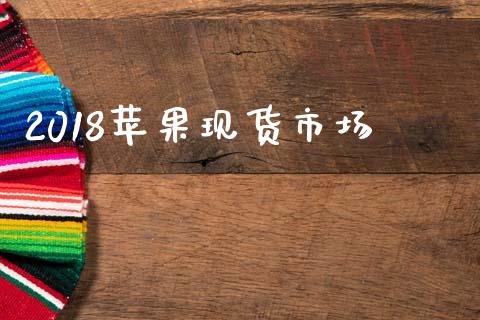 2018苹果现货市场_https://wap.yjjixie.cn_证券市场_第1张