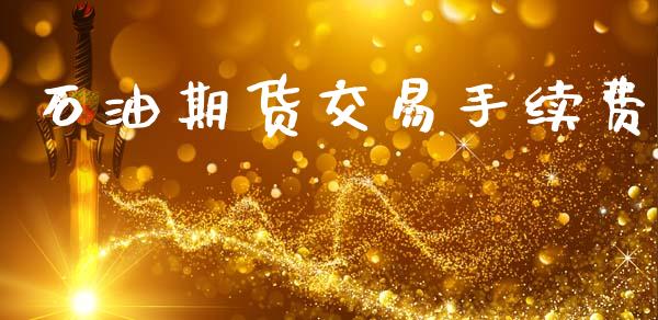 石油期货交易手续费_https://wap.yjjixie.cn_证券市场_第1张