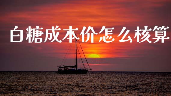 白糖成本价怎么核算_https://wap.yjjixie.cn_证券市场_第1张