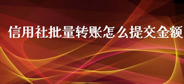 信用社批量转账怎么提交金额_https://wap.yjjixie.cn_保险理财_第1张