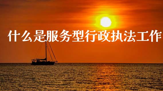 什么是服务型行政执法工作_https://wap.yjjixie.cn_港股行情_第1张