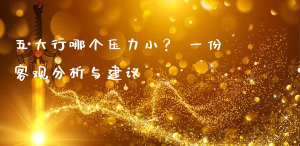 五大行哪个压力小？ 一份客观分析与建议_https://wap.yjjixie.cn_港股行情_第1张