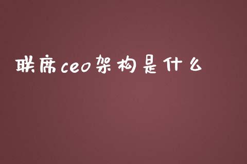 联席ceo架构是什么_https://wap.yjjixie.cn_商业资讯_第1张