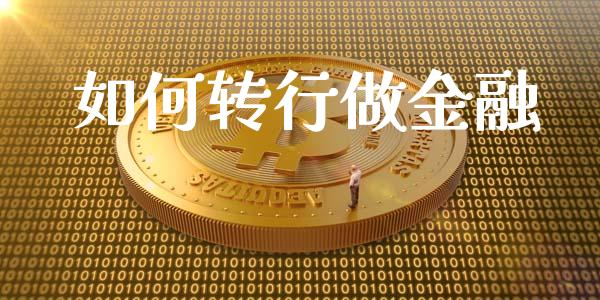 如何转行做金融_https://wap.yjjixie.cn_商业资讯_第1张