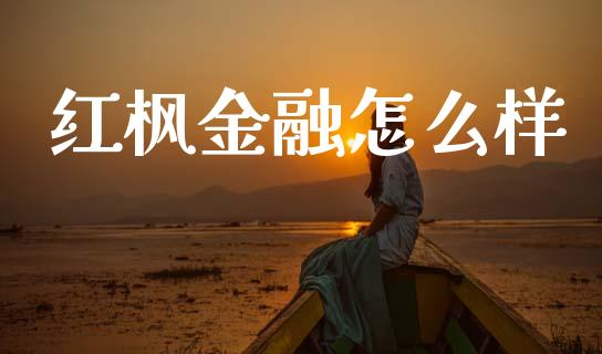 红枫金融怎么样_https://wap.yjjixie.cn_保险理财_第1张