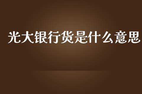 光大银行货是什么意思_https://wap.yjjixie.cn_港股行情_第1张