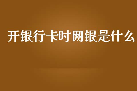 开银行卡时网银是什么_https://wap.yjjixie.cn_保险理财_第1张
