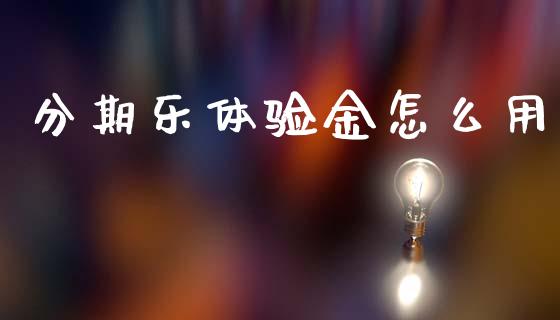 分期乐体验金怎么用_https://wap.yjjixie.cn_保险理财_第1张