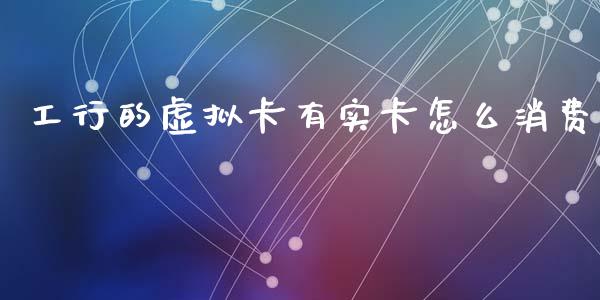 工行的虚拟卡有实卡怎么消费_https://wap.yjjixie.cn_证券市场_第1张
