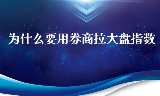 为什么要用券商拉大盘指数_https://wap.yjjixie.cn_证券市场_第1张