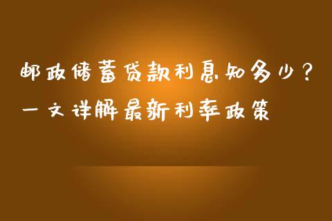 邮政储蓄贷款利息知多少？一文详解最新利率政策_https://wap.yjjixie.cn_证券市场_第1张