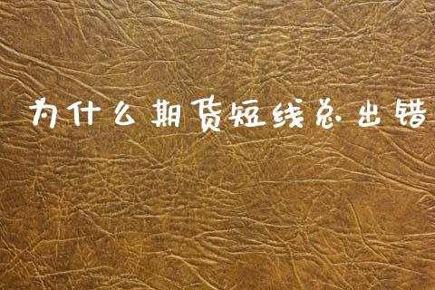 为什么期货短线总出错_https://wap.yjjixie.cn_证券市场_第1张