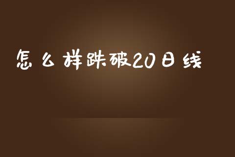 怎么样跌破20日线_https://wap.yjjixie.cn_保险理财_第1张