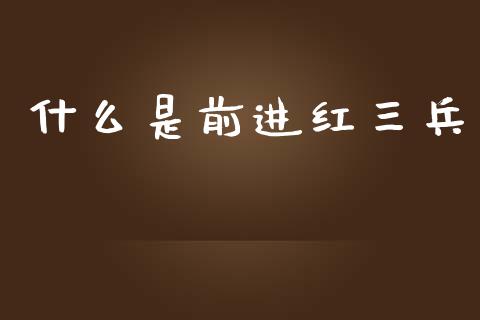 什么是前进红三兵_https://wap.yjjixie.cn_商业资讯_第1张