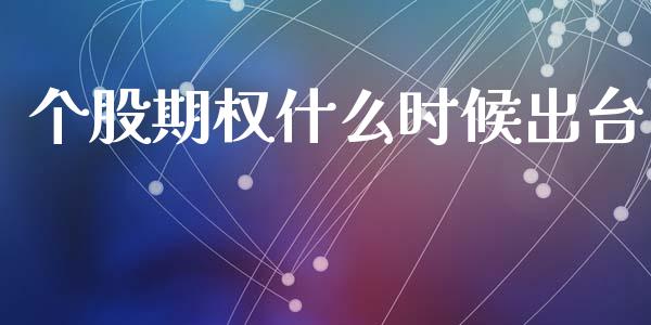 个股期权什么时候出台_https://wap.yjjixie.cn_证券市场_第1张