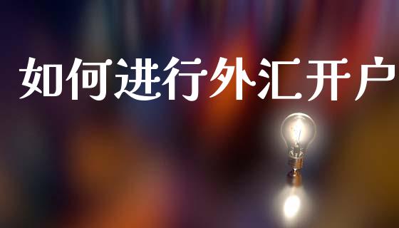 如何进行外汇开户_https://wap.yjjixie.cn_商业资讯_第1张