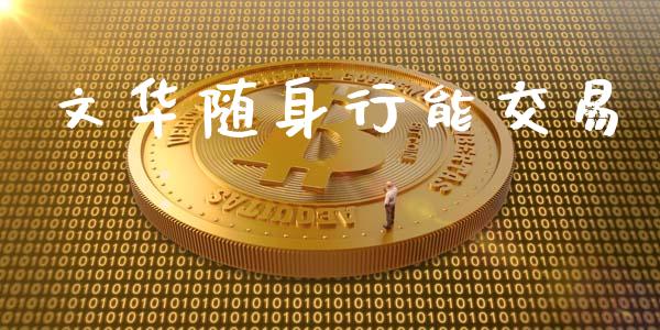 文华随身行能交易_https://wap.yjjixie.cn_商业资讯_第1张