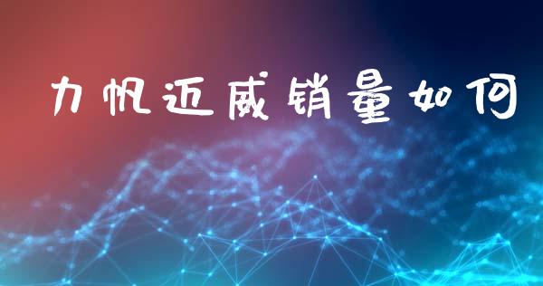 力帆迈威销量如何_https://wap.yjjixie.cn_保险理财_第1张