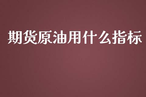 期货原油用什么指标_https://wap.yjjixie.cn_商业资讯_第1张