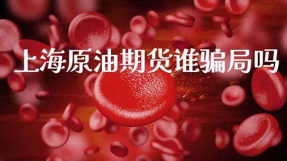 上海原油期货谁骗局吗_https://wap.yjjixie.cn_商业资讯_第1张