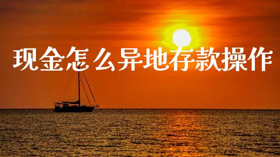 现金怎么异地存款操作_https://wap.yjjixie.cn_证券市场_第1张