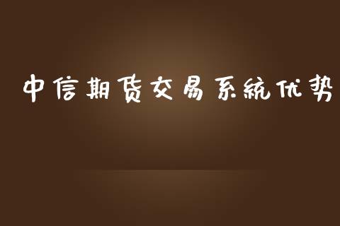 中信期货交易系统优势_https://wap.yjjixie.cn_商业资讯_第1张