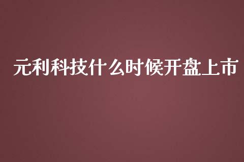 元利科技什么时候开盘上市_https://wap.yjjixie.cn_保险理财_第1张